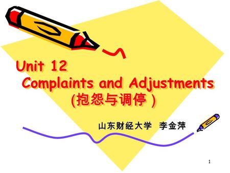 1 Unit 12 Complaints and Adjustments ( 抱怨与调停） 山东财经大学 李金萍.