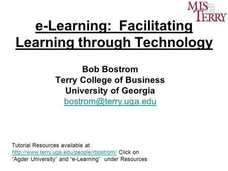 E-Learning: Facilitating Learning through Technology Bob Bostrom Terry College of Business University of Georgia Tutorial Resources.