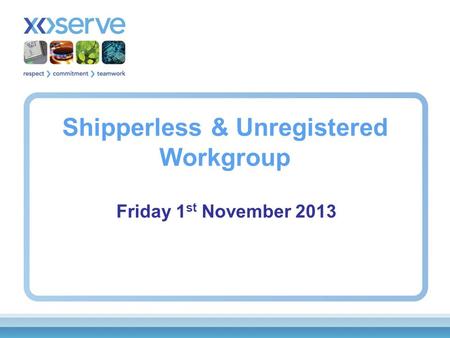 Shipperless & Unregistered Workgroup Friday 1 st November 2013.