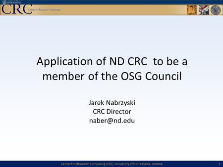 Center For Research Computing (CRC), University of Notre Dame, Indiana Application of ND CRC to be a member of the OSG Council Jarek Nabrzyski CRC Director.