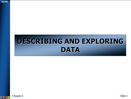 Psy B07 Chapter 2Slide 1 DESCRIBING AND EXPLORING DATA.