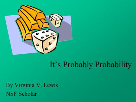 1 It’s Probably Probability By Virginia V. Lewis NSF Scholar.