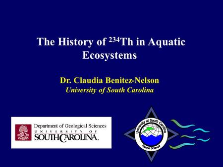 The History of 234 Th in Aquatic Ecosystems Dr. Claudia Benitez-Nelson University of South Carolina.
