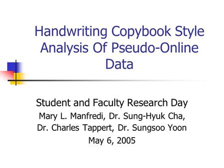 Handwriting Copybook Style Analysis Of Pseudo-Online Data Student and Faculty Research Day Mary L. Manfredi, Dr. Sung-Hyuk Cha, Dr. Charles Tappert, Dr.