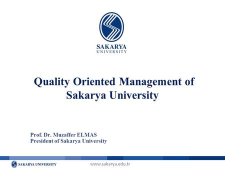 Www.sakarya.edu.tr Prof. Dr. Muzaffer ELMAS President of Sakarya University Quality Oriented Management of Sakarya University.