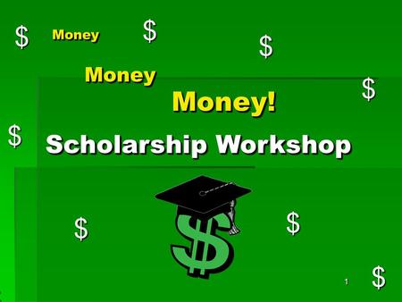 1 MoneyMoney $ $ $ $ $ $ $ $ $ Scholarship Workshop MoneyMoney Money!Money!