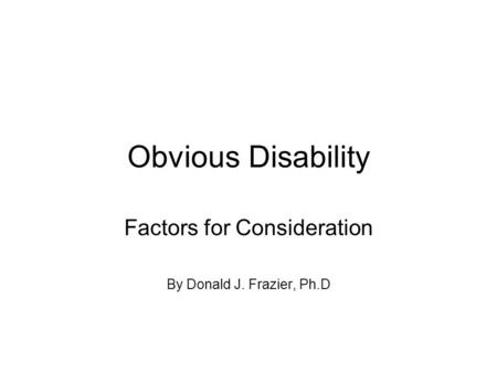 Obvious Disability Factors for Consideration By Donald J. Frazier, Ph.D.