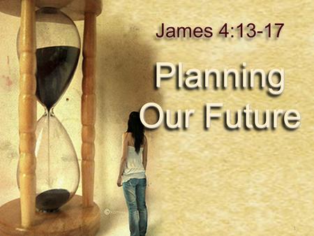 11 Planning Our Future James 4:13-17. 2  Not Wrong To Plan For The Future! ✴ Plans for college, ✴ Plans for a career ✴ Plans for marriage, ✴ Plans for.