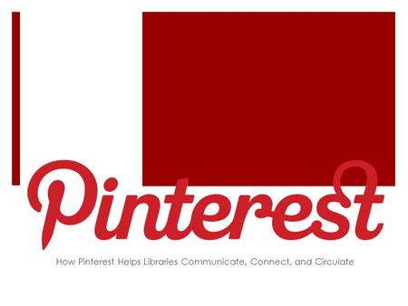 How Pinterest Helps Libraries Communicate, Connect, and Circulate.