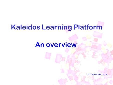 Kaleidos Learning Platform An overview 22 nd November, 2009.
