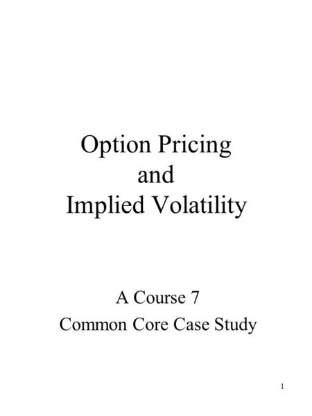 1 Option Pricing and Implied Volatility A Course 7 Common Core Case Study.