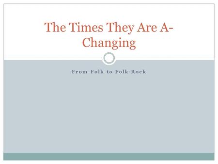 From Folk to Folk-Rock The Times They Are A- Changing.