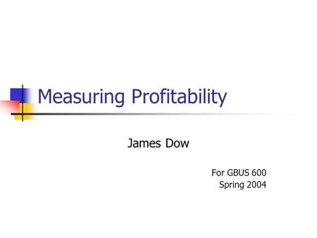 Measuring Profitability James Dow For GBUS 600 Spring 2004.