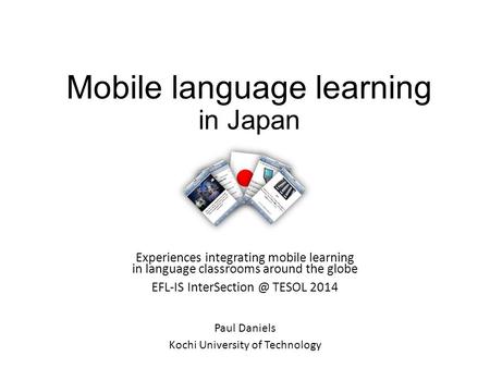 Mobile language learning in Japan Experiences integrating mobile learning in language classrooms around the globe EFL-IS TESOL 2014 Paul.