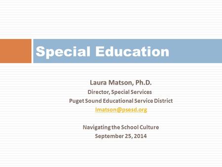 Laura Matson, Ph.D. Director, Special Services Puget Sound Educational Service District Navigating the School Culture September 25, 2014.