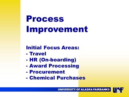 UNIVERSITY OF ALASKA FAIRBANKS Process Improvement Initial Focus Areas: - Travel - HR (On-boarding) - Award Processing - Procurement - Chemical Purchases.