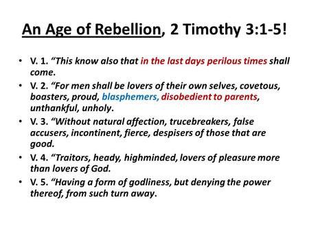 An Age of Rebellion, 2 Timothy 3:1-5! V. 1. “This know also that in the last days perilous times shall come. V. 2. “For men shall be lovers of their own.
