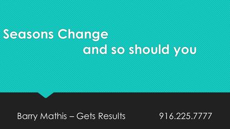 Seasons Change and so should you Barry Mathis – Gets Results 916.225.7777.