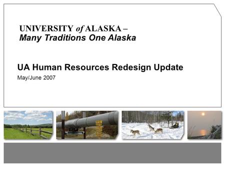 UA Human Resources Redesign Update May/June 2007 UNIVERSITY of ALASKA – Many Traditions One Alaska.