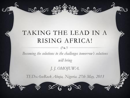 TAKING THE LEAD IN A RISING AFRICA! Becoming the solutions to the challenges tomorrow’s solutions will bring J. J. OMOJUWA. TEDxAsoRock Abuja, Nigeria.