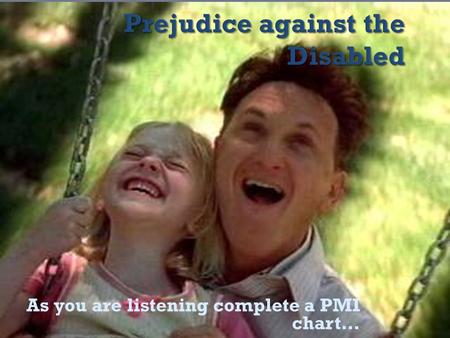As you are listening complete a PMI chart….  Traditionally, in many cultures around the world, people with physical, sensory or mental impairments were.