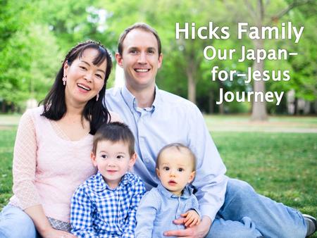 1. How did God lead us here? 2. What is God doing now? 3. Japan’s spiritual needs 4. Prayer Requests.
