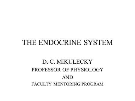 THE ENDOCRINE SYSTEM D. C. MIKULECKY PROFESSOR OF PHYSIOLOGY AND FACULTY MENTORING PROGRAM.