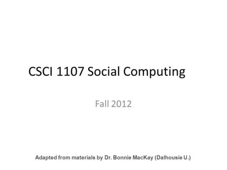 CSCI 1107 Social Computing Fall 2012 Adapted from materials by Dr. Bonnie MacKay (Dalhousie U.)