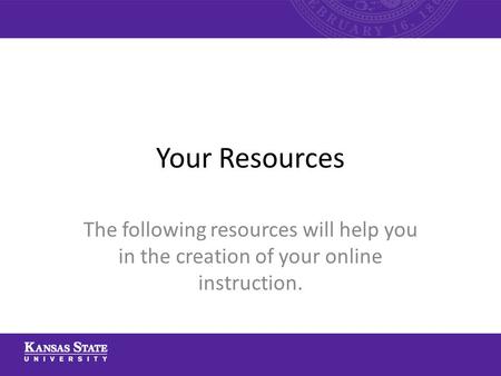 Your Resources The following resources will help you in the creation of your online instruction.