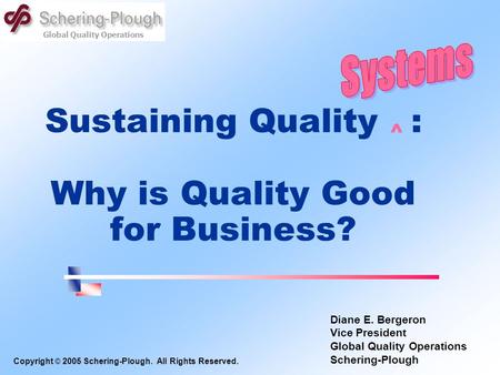 Global Quality Operations Sustaining Quality ^ : Why is Quality Good for Business? Diane E. Bergeron Vice President Global Quality Operations Schering-Plough.