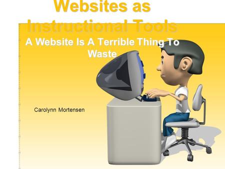 Websites as Instructional Tools A Website Is A Terrible Thing To Waste Carolynn Mortensen.