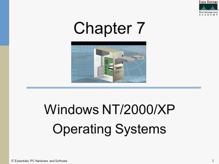IT Essentials: PC Hardware and Software 1 Chapter 7 Windows NT/2000/XP Operating Systems.