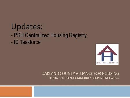 Updates: - PSH Centralized Housing Registry - ID Taskforce OAKLAND COUNTY ALLIANCE FOR HOUSING DEBRA HENDREN, COMMUNITY HOUSING NETWORK.