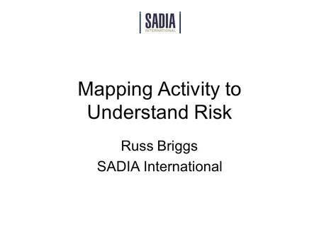 Mapping Activity to Understand Risk Russ Briggs SADIA International.