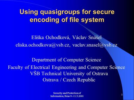 Security and Protection of Information, Brno 9.-11.5.2001 1 Using quasigroups for secure encoding of file system Eliška Ochodková, Václav Snášel