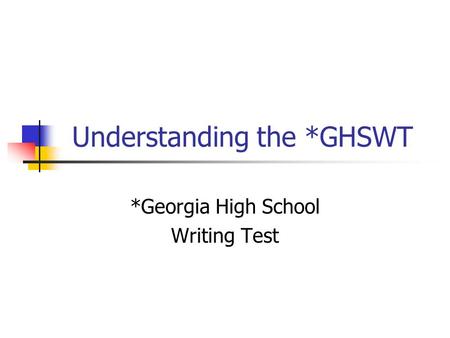 Understanding the *GHSWT *Georgia High School Writing Test.
