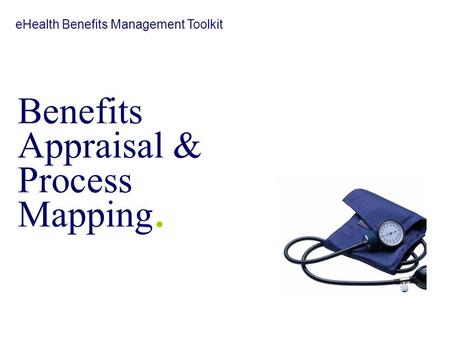Benefits Appraisal & Process Mapping eHealth Benefits Management Toolkit Benefits Appraisal & Process Mapping.