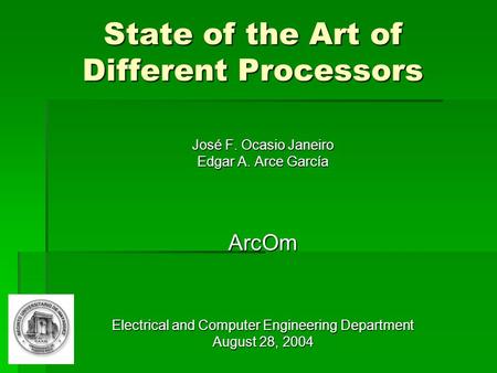 State of the Art of Different Processors José F. Ocasio Janeiro Edgar A. Arce García ArcOm Electrical and Computer Engineering Department August 28, 2004.