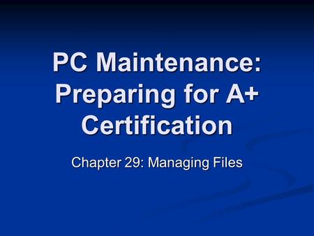 PC Maintenance: Preparing for A+ Certification Chapter 29: Managing Files.