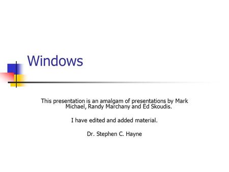 Windows This presentation is an amalgam of presentations by Mark Michael, Randy Marchany and Ed Skoudis. I have edited and added material. Dr. Stephen.