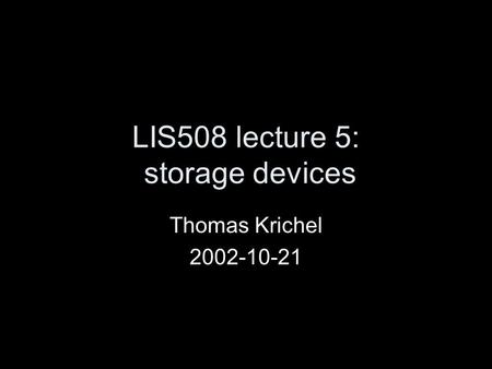 LIS508 lecture 5: storage devices Thomas Krichel 2002-10-21.