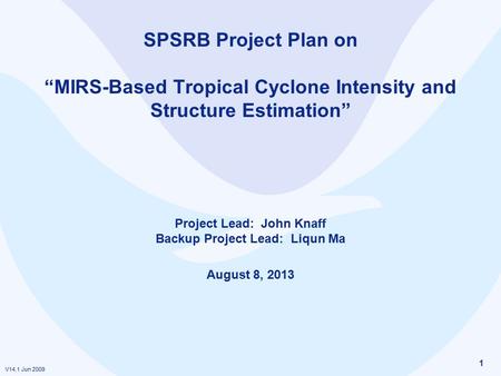 V14.1 Jun 2009 1 SPSRB Project Plan on “MIRS-Based Tropical Cyclone Intensity and Structure Estimation” Project Lead: John Knaff Backup Project Lead: Liqun.