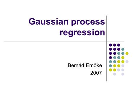 Gaussian process regression Bernád Emőke 2007. Gaussian processes Definition A Gaussian Process is a collection of random variables, any finite number.