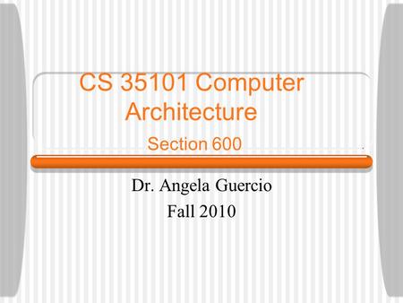 CS 35101 Computer Architecture Section 600 Dr. Angela Guercio Fall 2010.