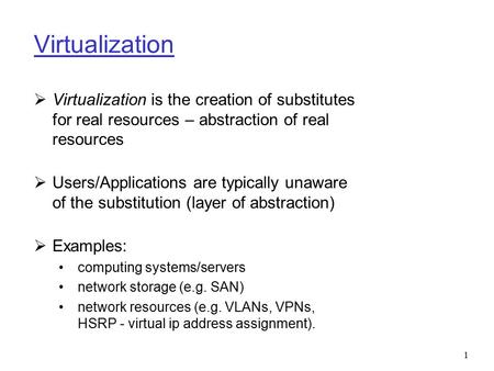 Virtualization Virtualization is the creation of substitutes for real resources – abstraction of real resources Users/Applications are typically unaware.