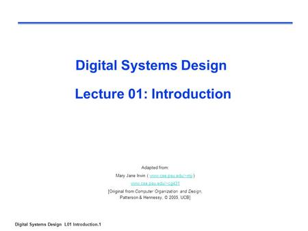 Digital Systems Design L01 Introduction.1 Digital Systems Design Lecture 01: Introduction Adapted from: Mary Jane Irwin ( www.cse.psu.edu/~mji )www.cse.psu.edu/~mji.
