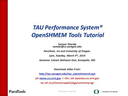 TAU Performance System® OpenSHMEM Tools Tutorial Sameer Shende ParaTools, Inc and University of Oregon. 1pm, Tuesday, March 4 th,
