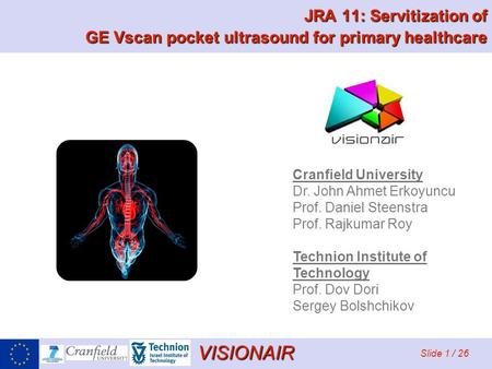 VISIONAIR Slide 1 / 26 JRA 11: Servitization of GE Vscan pocket ultrasound for primary healthcare Cranfield University Dr. John Ahmet Erkoyuncu Prof. Daniel.
