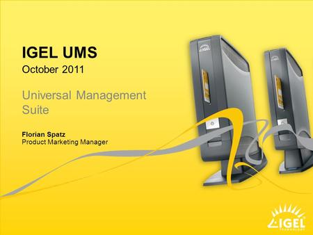 IGEL UMS Product Marketing Manager October 2011 Florian Spatz Universal Management Suite.