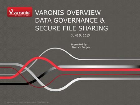 VARONIS OVERVIEW DATA GOVERNANCE & SECURE FILE SHARING JUNE 5, 2013 Presented By: Dietrich Benjes VARONIS SYSTEMS. PROPRIETARY & CONFIDENTIAL.